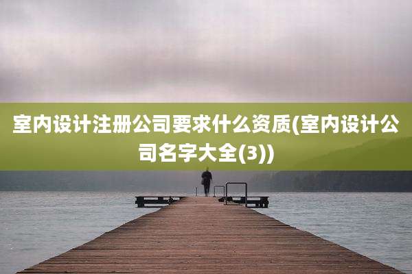 室内设计注册公司要求什么资质(室内设计公司名字大全(3))