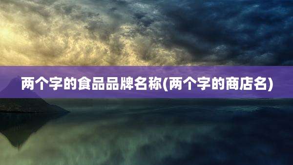 两个字的食品品牌名称(两个字的商店名)