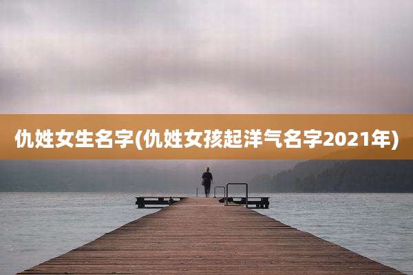 仇姓女生名字(仇姓女孩起洋气名字2021年)