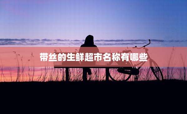带丝的生鲜超市名称有哪些