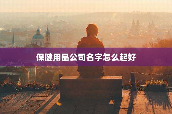 保健用品公司名字怎么起好