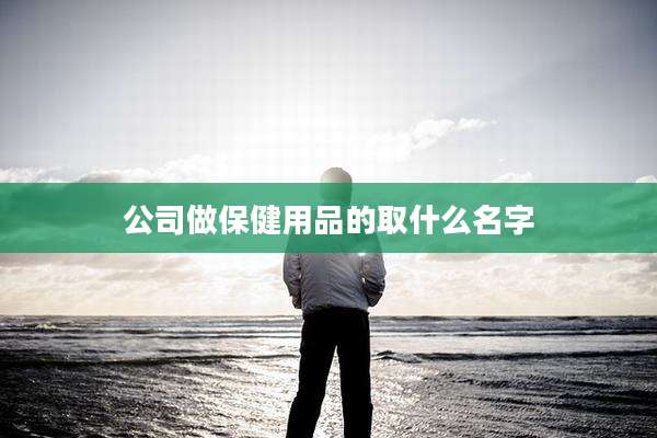 公司做保健用品的取什么名字