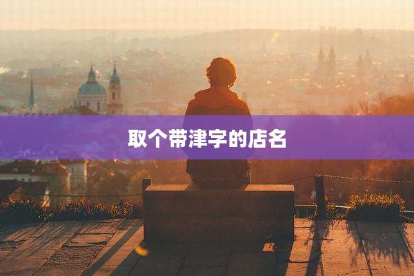 取个带津字的店名