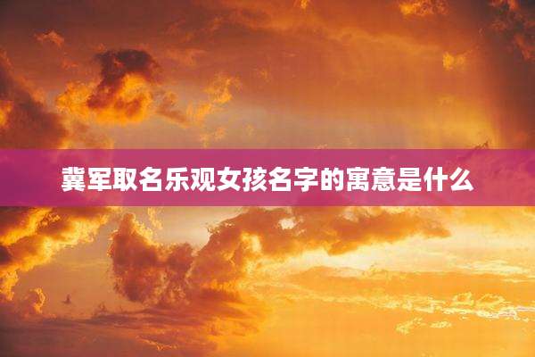 冀军取名乐观女孩名字的寓意是什么