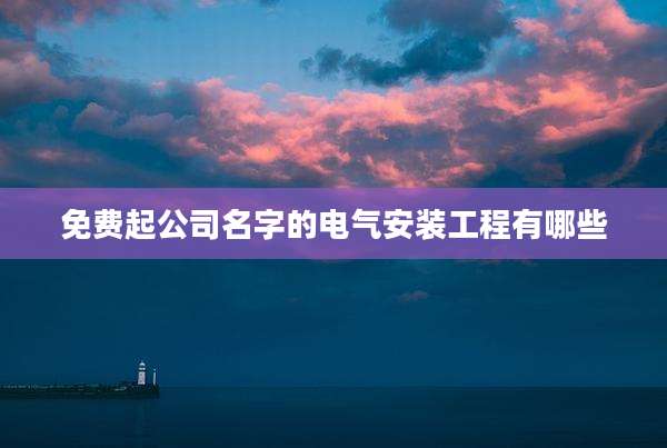 免费起公司名字的电气安装工程有哪些