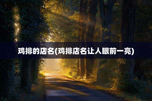 鸡排的店名(鸡排店名让人眼前一亮)