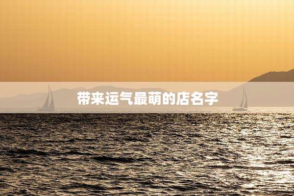 带来运气最萌的店名字