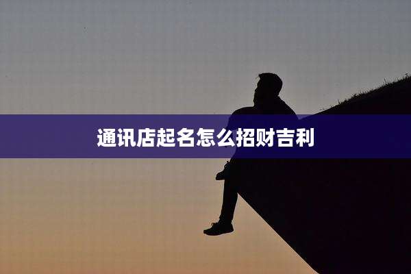 通讯店起名怎么招财吉利