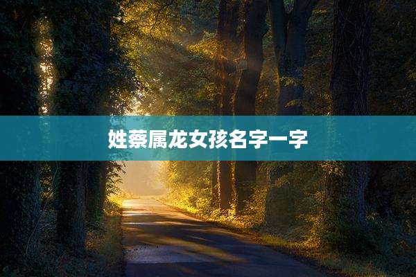 姓蔡属龙女孩名字一字