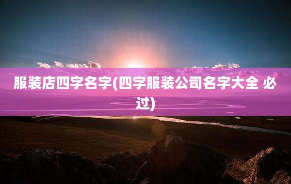 服装店四字名字(四字服装公司名字大全 必过)