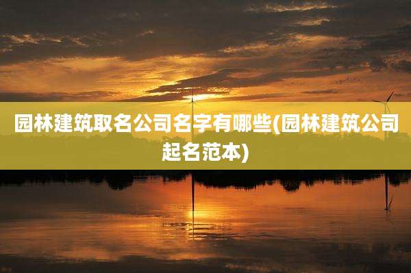 园林建筑取名公司名字有哪些(园林建筑公司起名范本)
