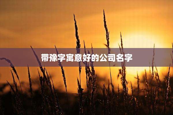 带豫字寓意好的公司名字