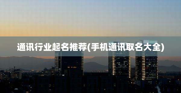 通讯行业起名推荐(手机通讯取名大全)