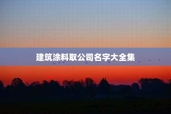 建筑涂料取公司名字大全集