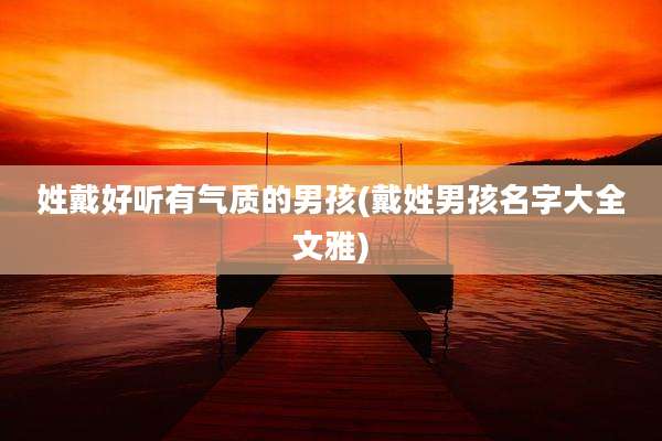 姓戴好听有气质的男孩(戴姓男孩名字大全文雅)