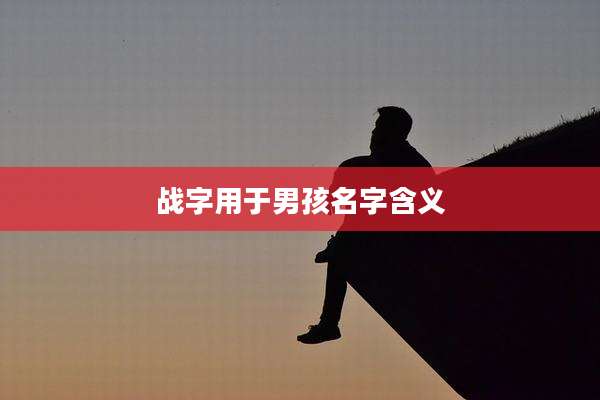 战字用于男孩名字含义