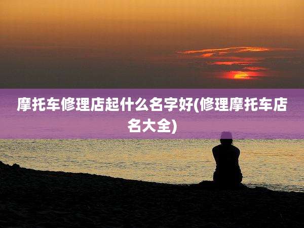 摩托车修理店起什么名字好(修理摩托车店名大全)