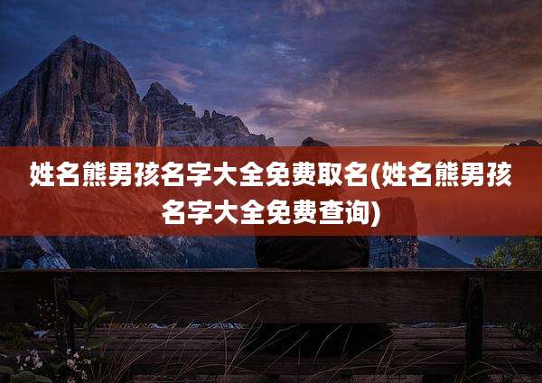 姓名熊男孩名字大全免费取名(姓名熊男孩名字大全免费查询)