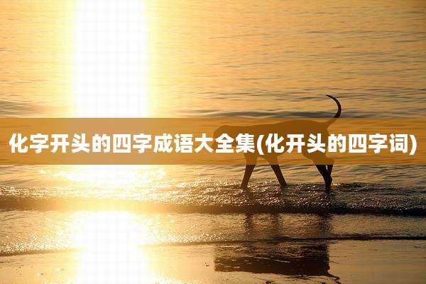 化字开头的四字成语大全集(化开头的四字词)