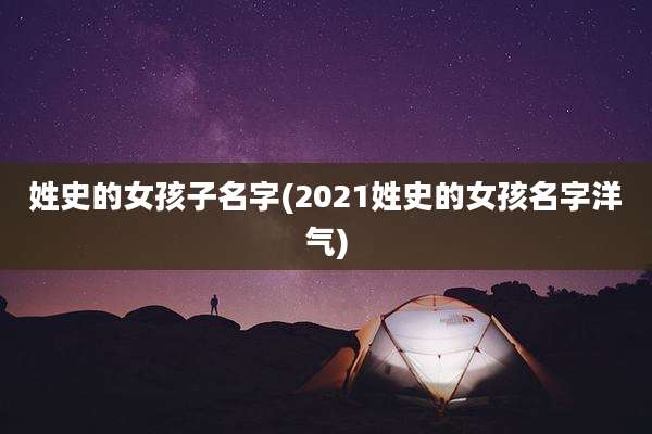 姓史的女孩子名字(2021姓史的女孩名字洋气)