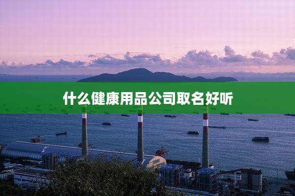 什么健康用品公司取名好听