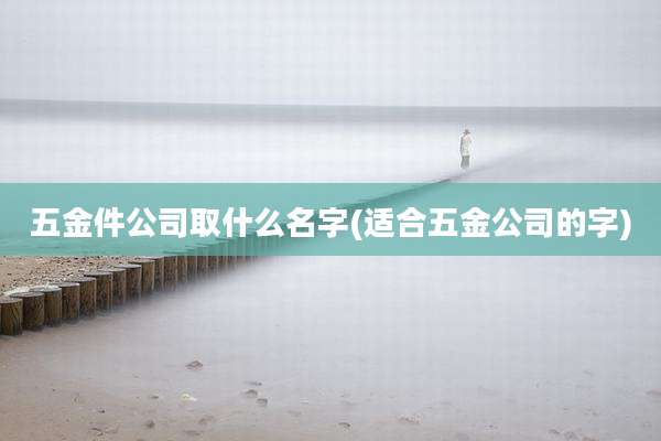 五金件公司取什么名字(适合五金公司的字)