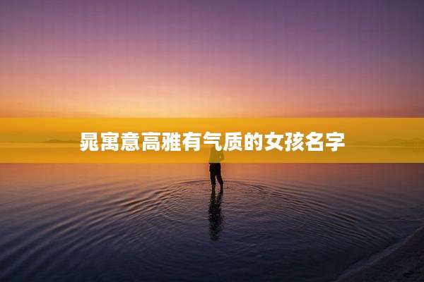 晁寓意高雅有气质的女孩名字