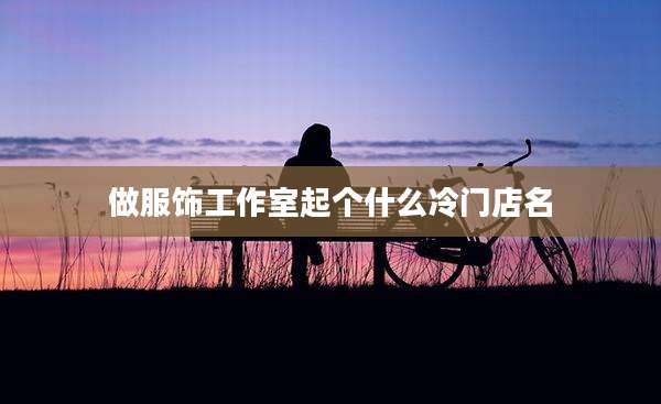 做服饰工作室起个什么冷门店名
