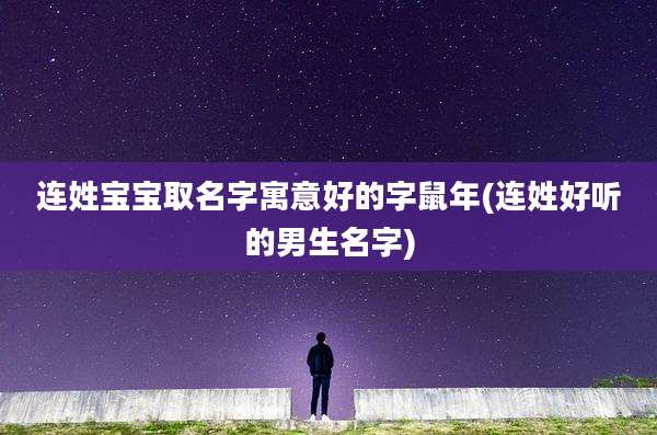 连姓宝宝取名字寓意好的字鼠年(连姓好听的男生名字)