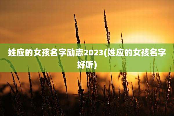 姓应的女孩名字励志2023(姓应的女孩名字好听)