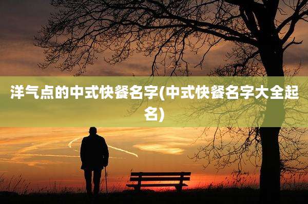 洋气点的中式快餐名字(中式快餐名字大全起名)