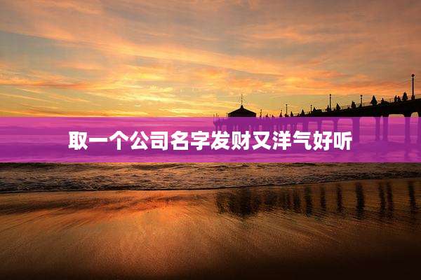 取一个公司名字发财又洋气好听