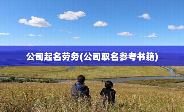 公司起名劳务(公司取名参考书籍)