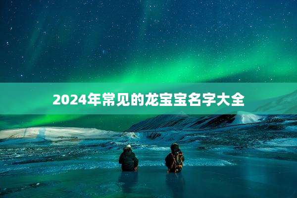 2024年常见的龙宝宝名字大全