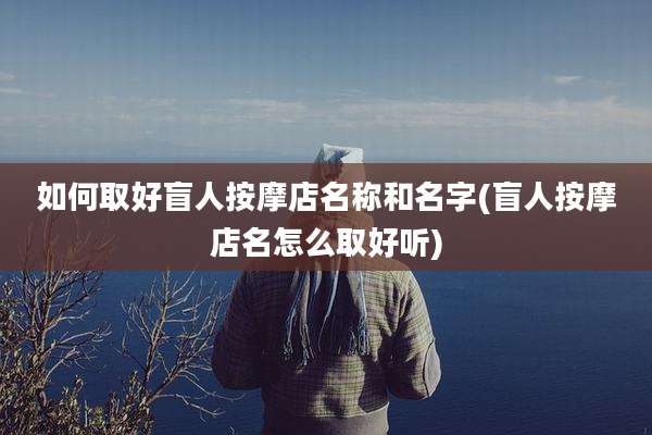 如何取好盲人按摩店名称和名字(盲人按摩店名怎么取好听)
