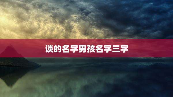 谈的名字男孩名字三字