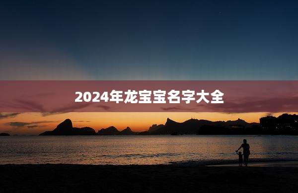 2024年龙宝宝名字大全