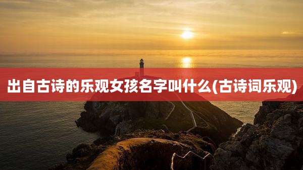 出自古诗的乐观女孩名字叫什么(古诗词乐观)