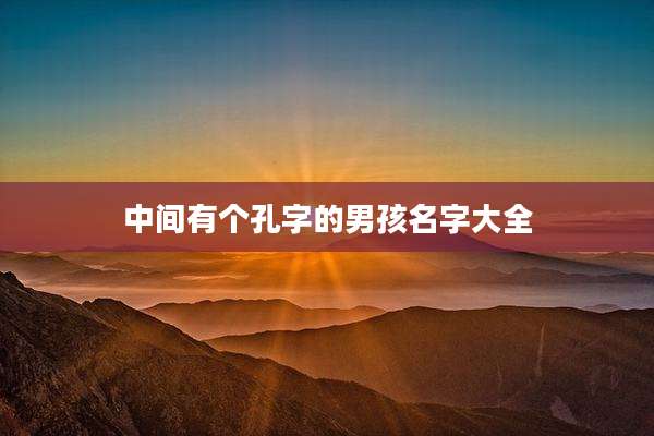 中间有个孔字的男孩名字大全