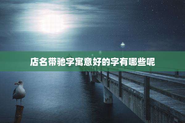店名带驰字寓意好的字有哪些呢