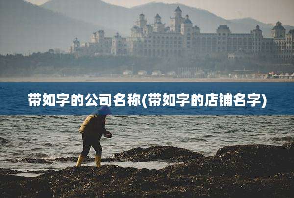 带如字的公司名称(带如字的店铺名字)