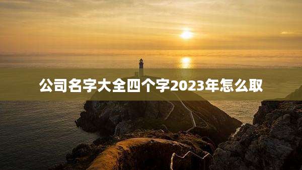 公司名字大全四个字2023年怎么取