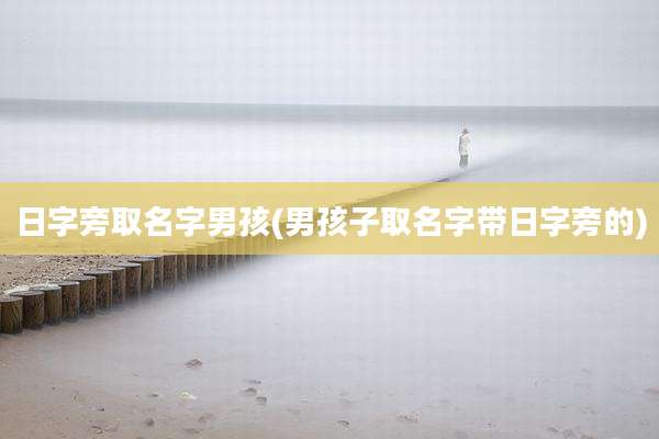日字旁取名字男孩(男孩子取名字带日字旁的)