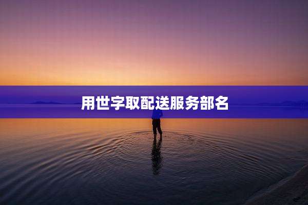 用世字取配送服务部名