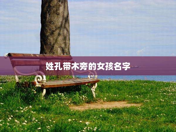 姓孔带木旁的女孩名字