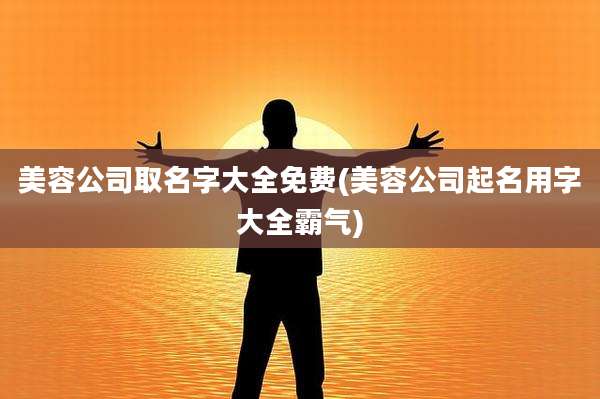 美容公司取名字大全免费(美容公司起名用字大全霸气)