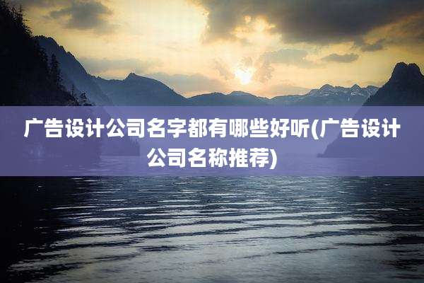 广告设计公司名字都有哪些好听(广告设计公司名称推荐)