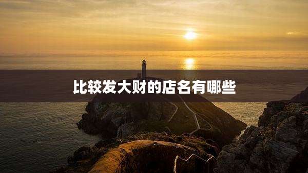 比较发大财的店名有哪些