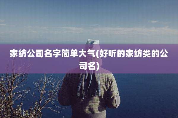 家纺公司名字简单大气(好听的家纺类的公司名)