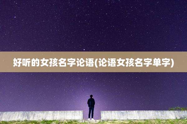 好听的女孩名字论语(论语女孩名字单字)